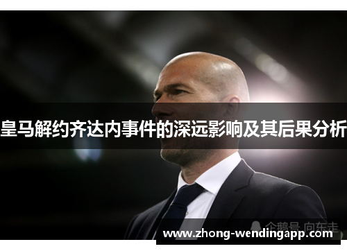 皇马解约齐达内事件的深远影响及其后果分析