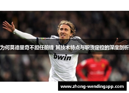 为何莫德里奇不担任前锋 其技术特点与职责定位的深度剖析