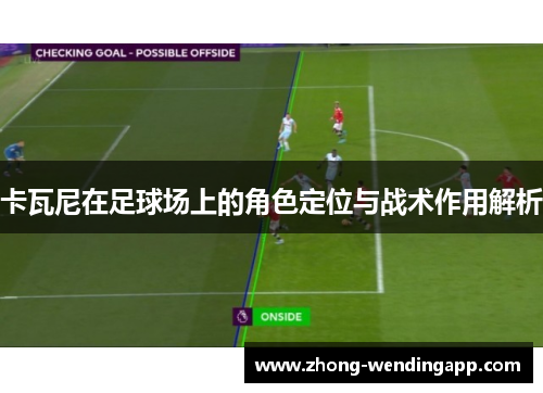 卡瓦尼在足球场上的角色定位与战术作用解析