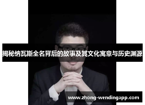 揭秘纳瓦斯全名背后的故事及其文化寓意与历史渊源