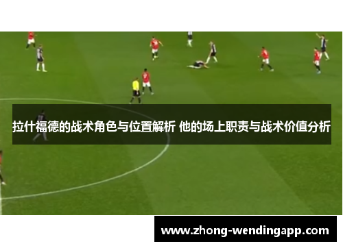 拉什福德的战术角色与位置解析 他的场上职责与战术价值分析