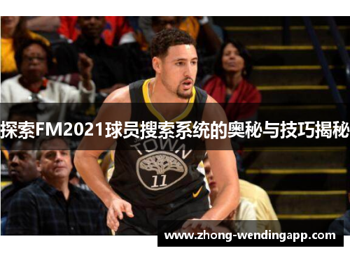探索FM2021球员搜索系统的奥秘与技巧揭秘