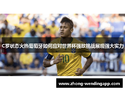 C罗状态火热葡萄牙如何应对世界杯强敌挑战展现强大实力