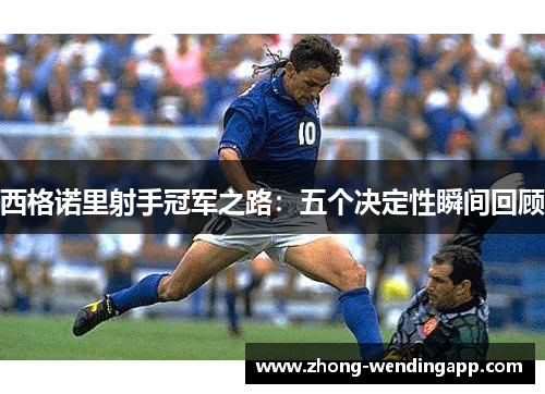 西格诺里射手冠军之路：五个决定性瞬间回顾