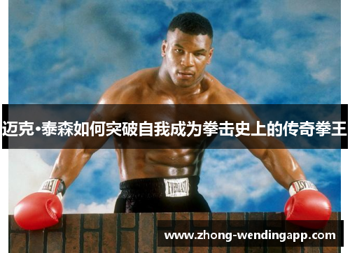 迈克·泰森如何突破自我成为拳击史上的传奇拳王