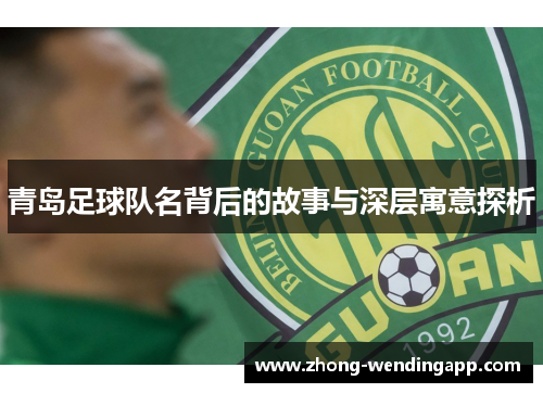 青岛足球队名背后的故事与深层寓意探析
