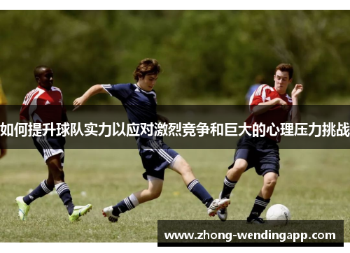 如何提升球队实力以应对激烈竞争和巨大的心理压力挑战