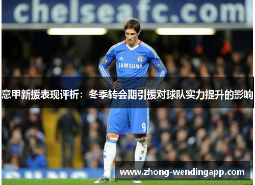 意甲新援表现评析:冬季转会期引援对球队实力提升的影响 意甲新援表现评析:冬季转会期引援对球队实力提升的影响