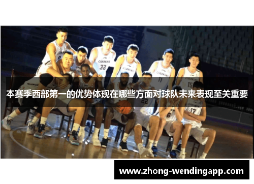 本赛季西部第一的优势体现在哪些方面对球队未来表现至关重要 本赛季西部第一的优势体现在哪些方面对球队未来表现至关重要