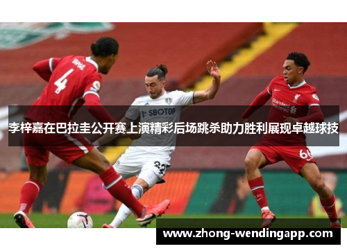 李梓嘉在巴拉圭公开赛上演精彩后场跳杀助力胜利展现卓越球技