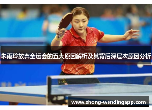 朱雨玲放弃全运会的五大原因解析及其背后深层次原因分析