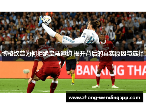 博格坎普为何拒绝皇马邀约 揭开背后的真实原因与选择 博格坎普为何拒绝皇马邀约 揭开背后的真实原因与选择