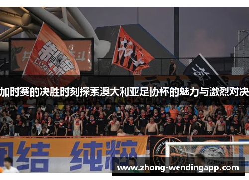 加时赛的决胜时刻探索澳大利亚足协杯的魅力与激烈对决