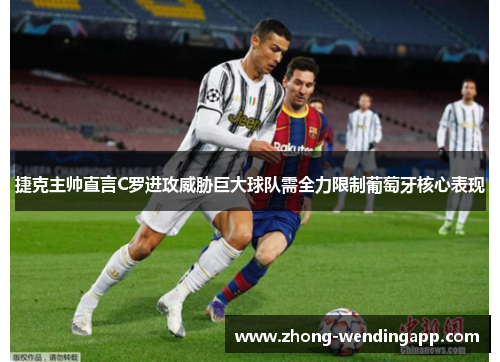 捷克主帅直言C罗进攻威胁巨大球队需全力限制葡萄牙核心表现 捷克主帅直言C罗进攻威胁巨大球队需全力限制葡萄牙核心表现