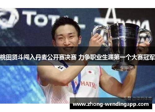 桃田贤斗闯入丹麦公开赛决赛 力争职业生涯第一个大赛冠军 桃田贤斗闯入丹麦公开赛决赛 力争职业生涯第一个大赛冠军