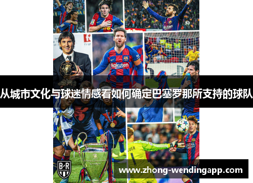 从城市文化与球迷情感看如何确定巴塞罗那所支持的球队