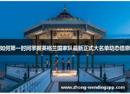 如何第一时间掌握英格兰国家队最新正式大名单动态信息