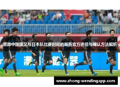 查询中国国足与日本队比赛时间的最新官方途径与确认方法解析