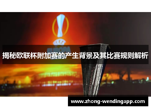 揭秘欧联杯附加赛的产生背景及其比赛规则解析 揭秘欧联杯附加赛的产生背景及其比赛规则解析
