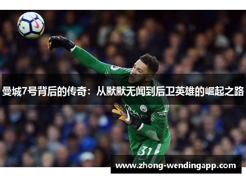 曼城7号背后的传奇:从默默无闻到后卫英雄的崛起之路 曼城7号背后的传奇:从默默无闻到后卫英雄的崛起之路