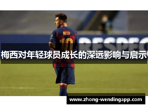 梅西对年轻球员成长的深远影响与启示