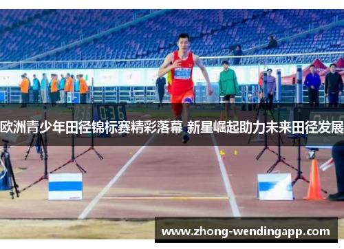 欧洲青少年田径锦标赛精彩落幕 新星崛起助力未来田径发展