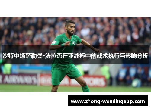 沙特中场萨勒曼·法拉杰在亚洲杯中的战术执行与影响分析