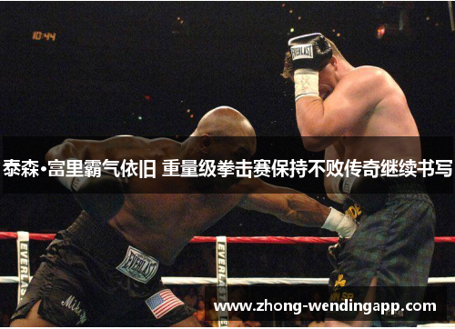 泰森·富里霸气依旧 重量级拳击赛保持不败传奇继续书写