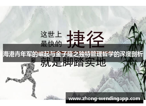 海港青年军的崛起与金子隆之独特管理哲学的深度剖析