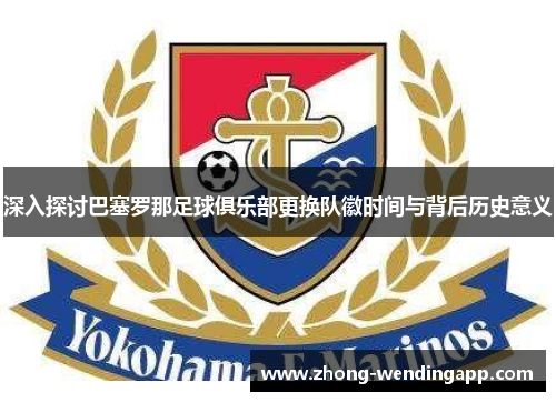 深入探讨巴塞罗那足球俱乐部更换队徽时间与背后历史意义