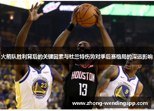 火箭队胜利背后的关键因素与杜兰特伤势对季后赛格局的深远影响 火箭队胜利背后的关键因素与杜兰特伤势对季后赛格局的深远影响