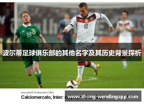 波尔蒂足球俱乐部的其他名字及其历史背景探析 波尔蒂足球俱乐部的其他名字及其历史背景探析