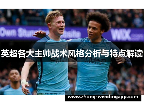 英超各大主帅战术风格分析与特点解读 英超各大主帅战术风格分析与特点解读