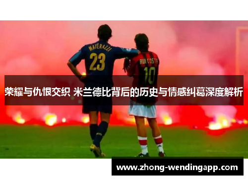 荣耀与仇恨交织 米兰德比背后的历史与情感纠葛深度解析