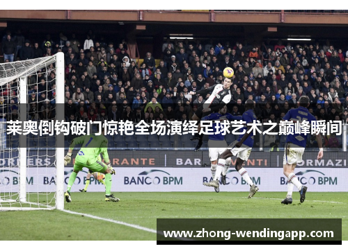莱奥倒钩破门惊艳全场演绎足球艺术之巅峰瞬间