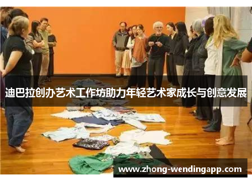 迪巴拉创办艺术工作坊助力年轻艺术家成长与创意发展 迪巴拉创办艺术工作坊助力年轻艺术家成长与创意发展