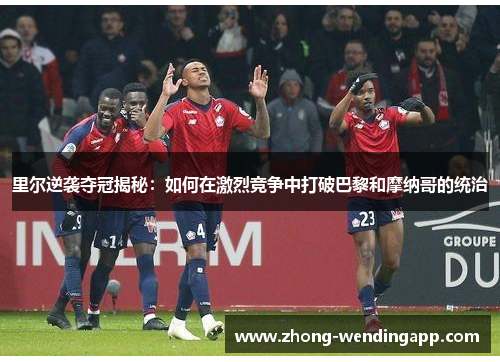 里尔逆袭夺冠揭秘：如何在激烈竞争中打破巴黎和摩纳哥的统治