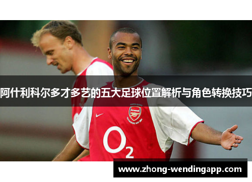 阿什利科尔多才多艺的五大足球位置解析与角色转换技巧 阿什利科尔多才多艺的五大足球位置解析与角色转换技巧