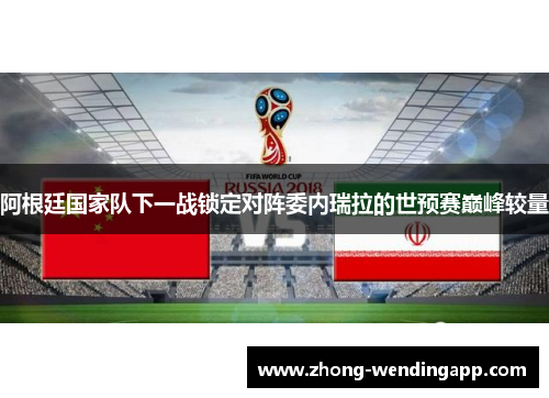 阿根廷国家队下一战锁定对阵委内瑞拉的世预赛巅峰较量