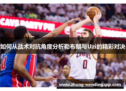 如何从战术对抗角度分析勒布朗与Uzi的精彩对决