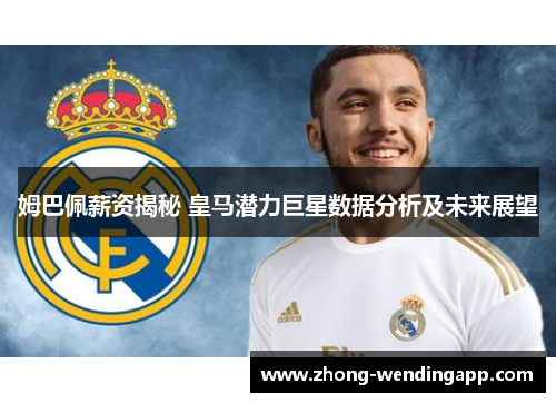 姆巴佩薪资揭秘 皇马潜力巨星数据分析及未来展望
