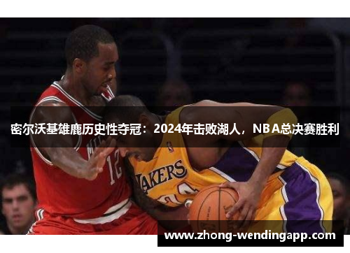 密尔沃基雄鹿历史性夺冠：2024年击败湖人，NBA总决赛胜利