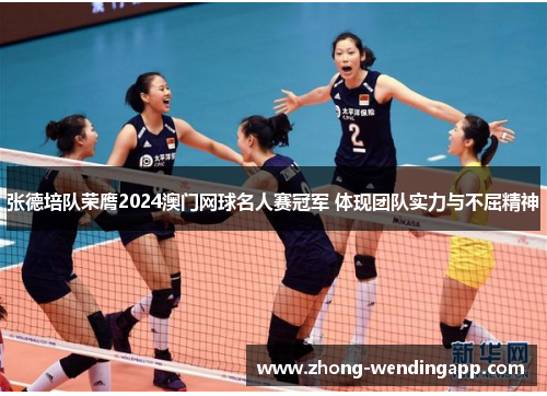 张德培队荣膺2024澳门网球名人赛冠军 体现团队实力与不屈精神