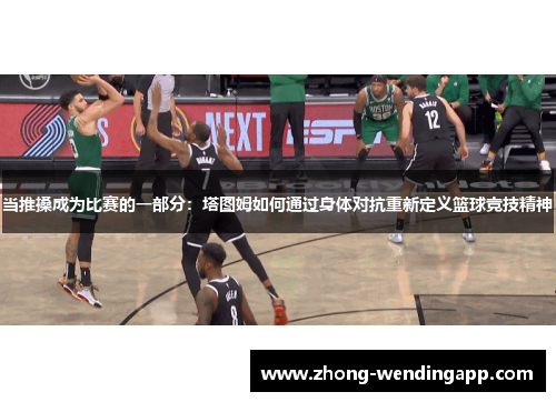 当推搡成为比赛的一部分：塔图姆如何通过身体对抗重新定义篮球竞技精神