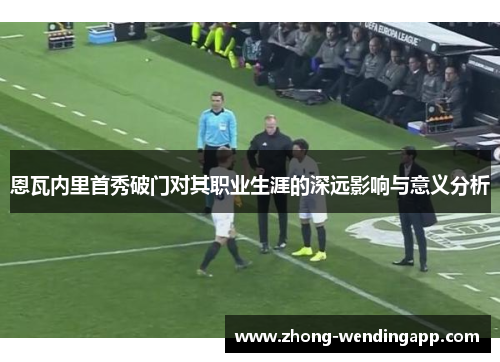 恩瓦内里首秀破门对其职业生涯的深远影响与意义分析