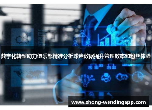 数字化转型助力俱乐部精准分析球迷数据提升管理效率和粉丝体验 数字化转型助力俱乐部精准分析球迷数据提升管理效率和粉丝体验