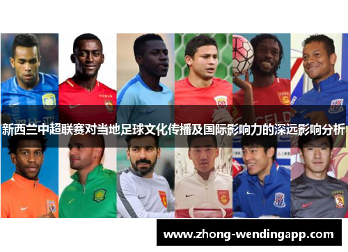 新西兰中超联赛对当地足球文化传播及国际影响力的深远影响分析 新西兰中超联赛对当地足球文化传播及国际影响力的深远影响分析