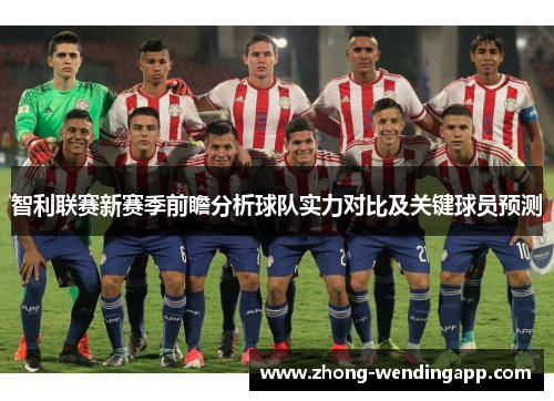 智利联赛新赛季前瞻分析球队实力对比及关键球员预测