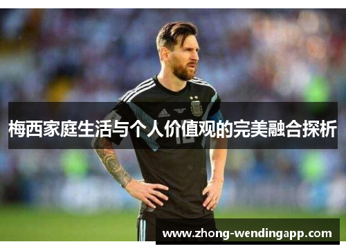 梅西家庭生活与个人价值观的完美融合探析