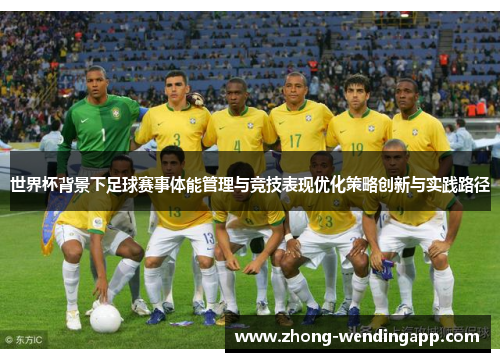 世界杯背景下足球赛事体能管理与竞技表现优化策略创新与实践路径 世界杯背景下足球赛事体能管理与竞技表现优化策略创新与实践路径
